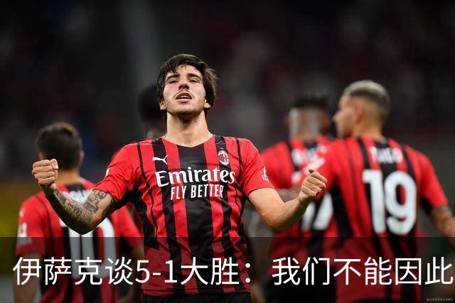 伊萨克谈5-1大胜：我们不能因此飘飘然，接下来的对手更强