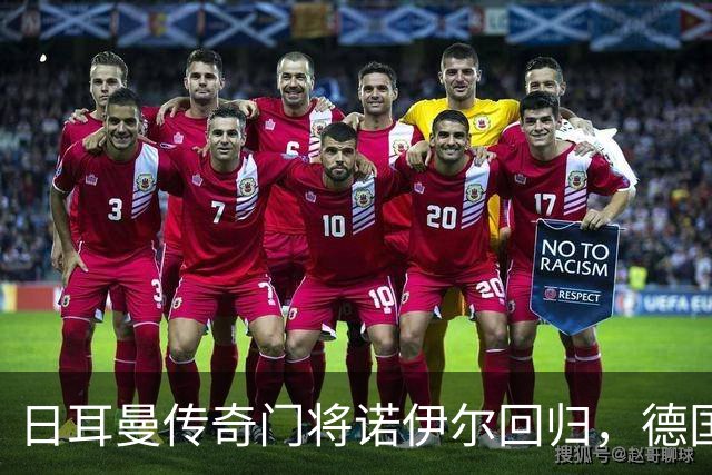 日耳曼传奇门将诺伊尔回归，德国队首秀对手曾负于中国男足