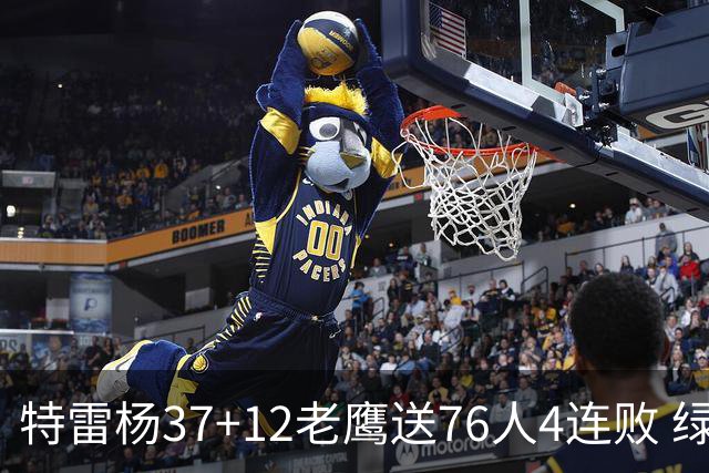 特雷杨37+12老鹰送76人4连败 绿军送奇才5连败