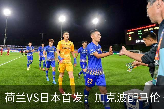 荷兰VS日本首发：加克波配马伦 久保建英搭档堂安律