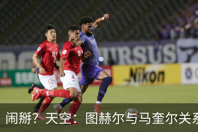 闹掰？天空：图赫尔与马奎尔关系远谈不上和睦，不认可后者发声明