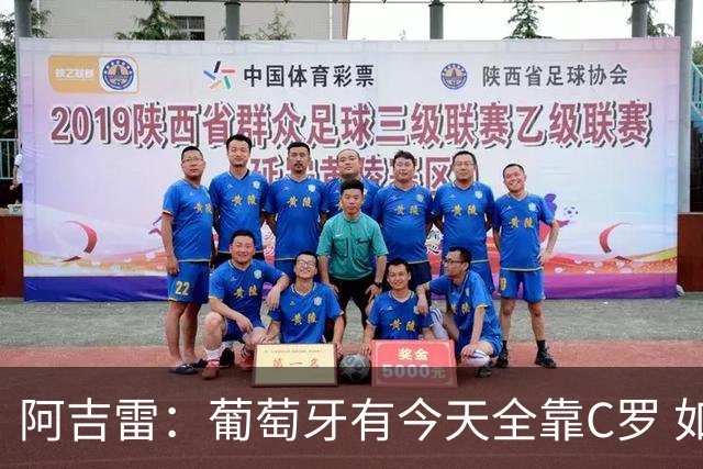 阿吉雷：葡萄牙有今天全靠C罗 如果球都传不到脚下，他能怎么办？